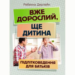 Вже дорослий, ще дитина. Підліткознавство для батьків. Дерлейн Ребекка. Центр учбової літератури