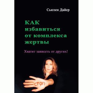 Как избавиться от комплекса жертвы. Хватит зависеть от других!. Дайер Сьюзен. Центр учбової літератури