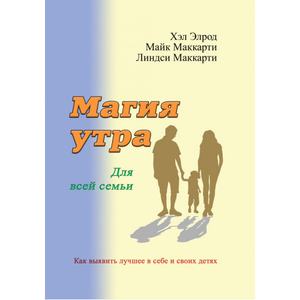 Магия утра для всей семьи. Как выявить лучшее в себе и своих детях. Элрод Хэл, Кордер Хонори, Маккарти Л. Центр учбової літератури