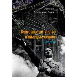 Колгоспне дитинствой й німецька неволя. Спогади. Антоніна Хелемендик-Кокот. Центр учбової літератури