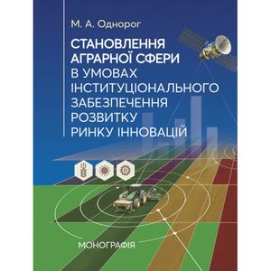 Становлення аграрної сфери в умовах інституціонального забезпечення розвиткуринку інновацій: моно. Однорог М. А. Центр учбової літератури