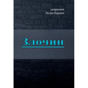Злочин. упорядник Петро Кардаш. Центр учбової літератури