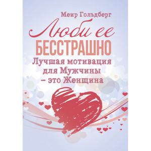 Люби её бесстрашно. Лучшая мотивация для мужчины — это женщина. Гольдберг Меир. Центр учбової літератури