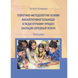 Теоретико-методологічні основи фасилітативної взаємодії в педагогічному процесі закл. середн. освіт Монографія. Хупавцева Н. Центр учбової літератури