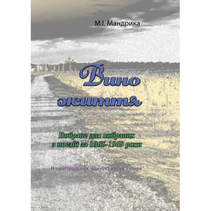 Вино життя. Вибране для вибраних з поезій за 1965-1969 роки. Воригінальних манускриптах автора. М. І. Мандрика. Центр учбової літератури