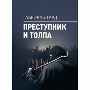 Преступник и толпа. Тард, Габриель. Центр учбової літератури