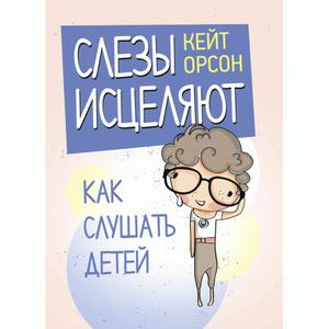 Слёзы исцеляют. Как слушать детей. Орсон, Кейт. Центр учбової літератури