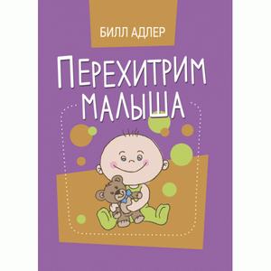 Перехитрим малыша. Как справиться с ребёнком без подкупа, слёз и угроз. Адлер, Билл. Центр учбової літератури