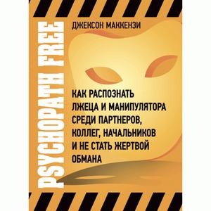 Psychopath Free. Как распознать лжеца и манипулятора среди партнеров, коллег, начальников и не стат. Маккензи, Д. Центр учбової літератури