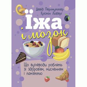 Їжа і мозок. Що вуглеводи роблять зі здоров’ям, мисленням і пам’яттю. Девід Перлмуттер, Крістін Лоберг. Центр учбової літератури