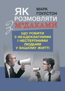Як розмовляти з м*даками. Що робити з неадекватними і нестерпними людьмиу вашому житті. Гоулстон, Марк. Центр учбової літератури