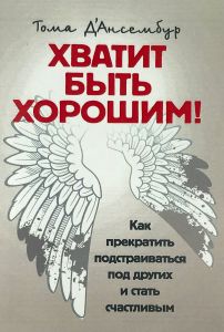 Хватит быть хорошим! Как перестать подстраиваться под других и статьсчастливым. Д’Ансембур, Тома. Центр учбової літератури
