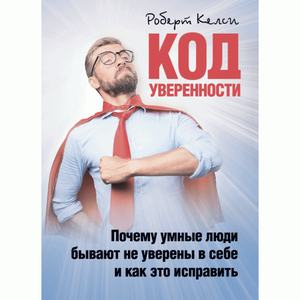 Код уверенности. Почему умные люди бывают не уверены в себе и как этоисправить. Келси, Роберт. Центр учбової літератури