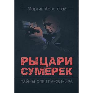 Рыцари сумерек. Тайны спецслужб мира. Аростегай, Мартин. Центр учбової літератури