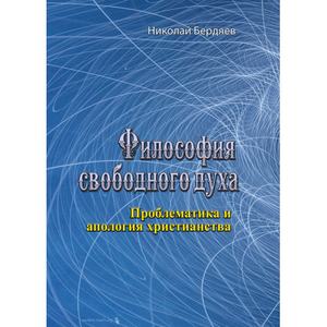 Философия свободного духа. Проблематика и апология христианства. Николай Бердяев. Центр учбової літератури
