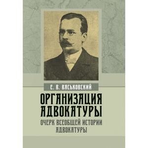 Организация адвокатуры. Очерки всеобщей истории адвокатуры. Васьковский В. Е. Центр учбової літератури
