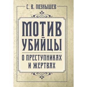 Мотив убийцы. О преступниках и жертвах. Познышев С. В. Центр учбової літератури