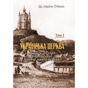 Українська церква. Нариси з історії української православної церкви, Том I. Др. Іларіон Огієнко. Центр учбової літератури