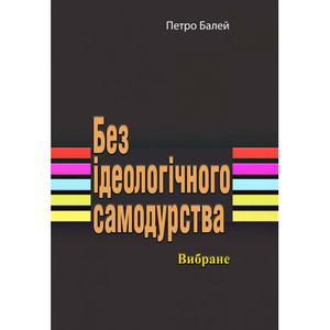 Без ідеологічного самодурства. Вибране. Петро Балей. Центр учбової літератури