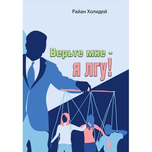 Верьте мне - я лгу! Откровения медиаманипулятора. Райан Холидей. Центр учбової літератури