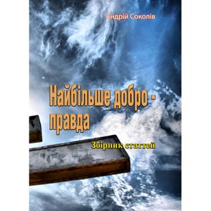 Найбільше добро-правда. Збірник статтей. Андрій Соколів. Центр учбової літератури