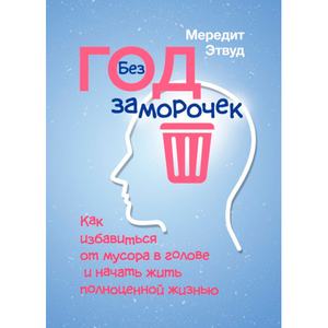 Год без заморочек. Как избавиться от мусора в голове и начать житьполноценной жизнью. Мередит Эдвуд. Центр учбової літератури