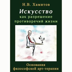 Искусство как разрешение противоречий жизни. Основания философской арт-терапии. Хамитов. Н. Центр учбової літератури