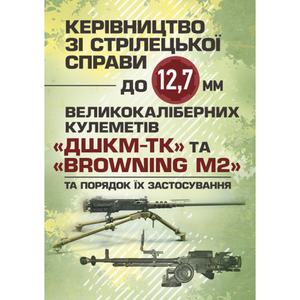 Керівництво зі стрілецької справи до 12, 7 мм до великокаліберних кулеметів«ДШКМ-ТК» та «BROWNING M. Центр учбової літератури