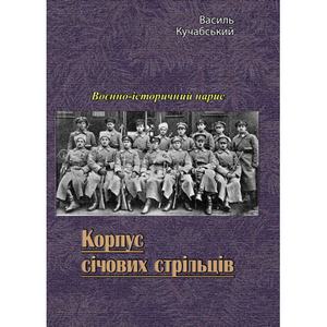 Корпус січових стрільців. Воєнно-історичний нарис. Василь Кучабський. Центр учбової літератури