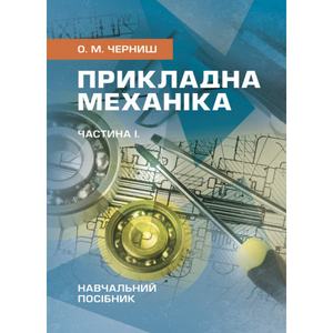 Прикладна механіка. Частина І. Навчальний посібник. Черниш О. М. Центр учбової літератури