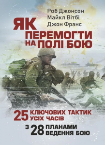 Як перемогти на полі бою. 25 ключових тактик усіх часів. З 28 планами ведення бою. Роберт Джонсон, Майкл Вітбі, Джон Франс. КНТ