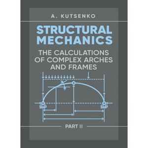 Structural Mechanics. Part II. Th e calculations of complex arches and frames. Manual. Kutsenko A. Центр учбової літератури