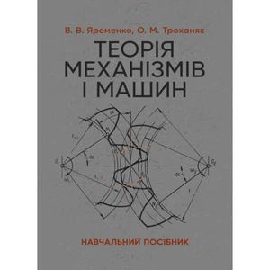 Теорія механізмів і машин. Навчальний посібник. Яременко В. В., Троханяк О. М. Центр учбової літератури