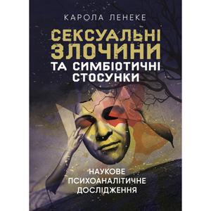 Сексуальні злочини та симбіотичні стосунки: наукове психоаналітичне дослідження. Карола Ленеке. Центр учбової літератури