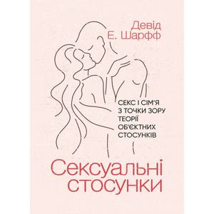 Сексуальні стосунки. Секс і сім’я з точки зору теорії об’єктних стосунків. Девід Е. Шарфф. Центр учбової літератури