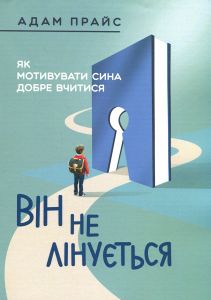 Він не лінується. Як мотивувати сина добре вчитися. Адам Прайс. Центр учбової літератури