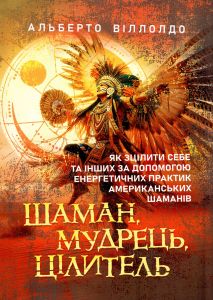 Шаман, мудрець, цілитель. Як зцілити себе та інших за допомогою енергетичних практик. Альберто Віллолдо. Сварог