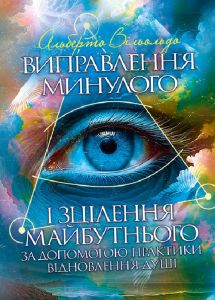 Виправлення минулого і зцілення майбутнього за допомогою практики відновлення душі. Альберто Вільольдо. Центр учбової літератури