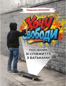 Хочу свободи! Посібник зі співжиття з батьками. Людмила Басенко. Скіф