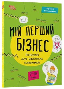 Мій перший бізнес. Інструкція для маленьких підприємців. 7-10 років. Вероніка Мустепаненко. 4mamas