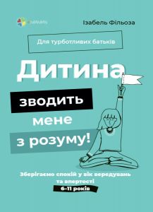Дитина зводить мене з розуму! Зберігаємо спокій у вік вередувань та впертості (тверда обкладинка) Ізабель Фільоза, Анук Дюбуа. Видавнича група «Основа