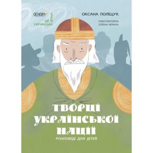 Творці української нації. Розповіді для дітей. Оксана Поліщук, Олена Черкун. Видавнича група «Основа»