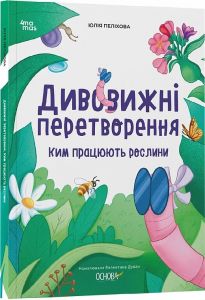 Дивовижні перетворення. Ким працюють рослини. Юлія Пеліхова, Валентина Дуван. Видавнича група «Основа»