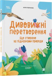 Дивовижні перетворення. Що створено за підказками природи. Юлія Пеліхова, Валентина Дуван. Видавнича група «Основа»