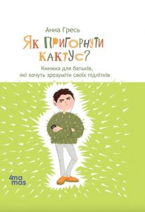 Як пригорнути кактус? Книжка для батьків, які хочуть зрозуміти своїх підлітків. Анна Гресь (Тверда )Видавнича група «Основа»