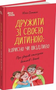 Дружити зі своєю дитиною: корисно чи шкідливо. Про здорові стосунки батьків і дітей. Юлія Семикоп. Видавнича група «Основа»