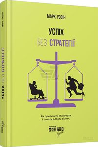 Успіх без стратегії. Як припинити планувати і почати робити бізнес. Марк Розін. Фабула