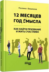 12 месяцев. Год смысла: как найти призвание и жить счастливо. Поліна Башкіна. ФАБУЛА