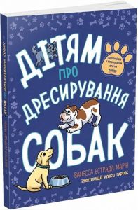 Дітям про дресирування собак. Ванесса Естрада Марін, Аліса Гарріс. Ранок