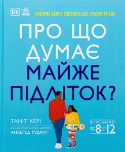 Про що думає майже підліток? Виховання від 8 до 12. Таніт Кері, Анхеред Рудкін. Ранок